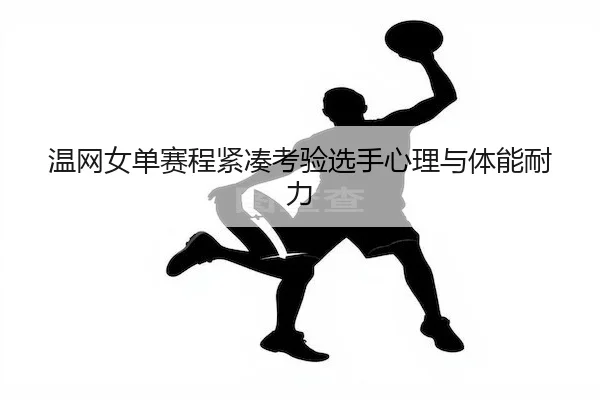 温网女单赛程紧凑考验选手心理与体能耐力